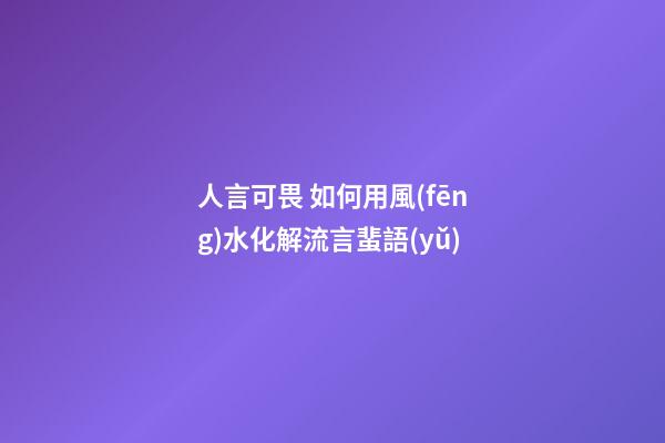 人言可畏 如何用風(fēng)水化解流言蜚語(yǔ)